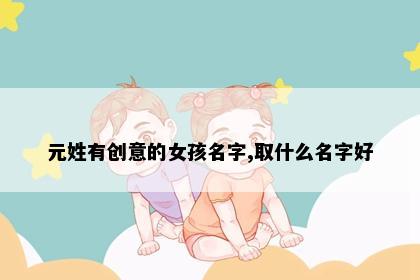 元姓有创意的女孩名字,取什么名字好